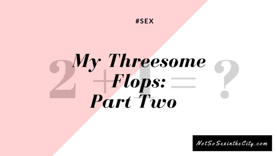 My Threesome Flops: Part Two