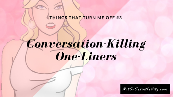 Things That Turn Me Off #3: Conversation-Killing One-Liners