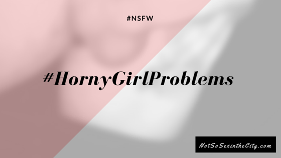 #HornyGirlProblems