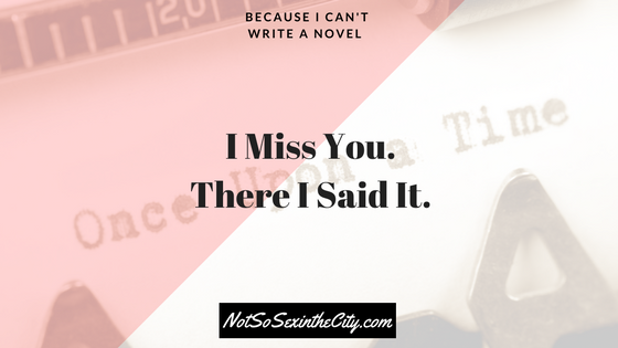 i-miss-you-there-i-said-it